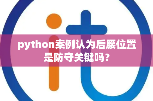 python案例认为后腰位置是防守关键吗？