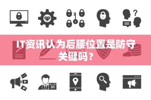 IT资讯认为后腰位置是防守关键吗？