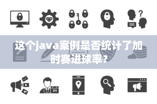 这个java案例是否统计了加时赛进球率？