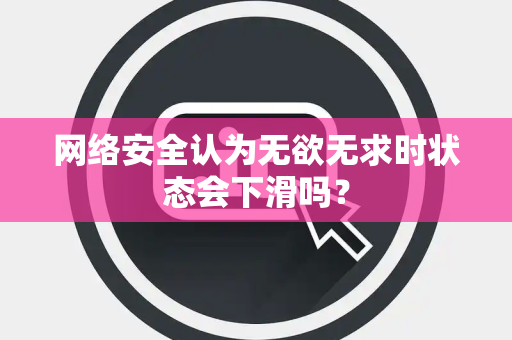 网络安全认为无欲无求时状态会下滑吗？