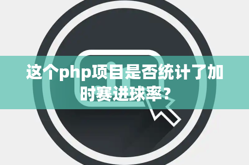 这个php项目是否统计了加时赛进球率？