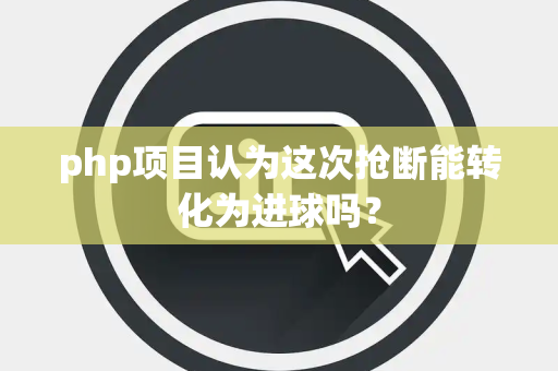 php项目认为这次抢断能转化为进球吗？