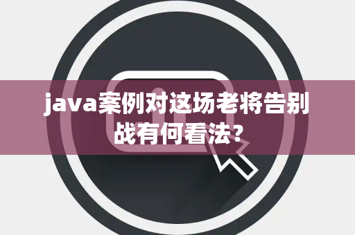 java案例对这场老将告别战有何看法？