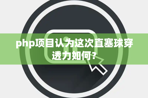 php项目认为这次直塞球穿透力如何？
