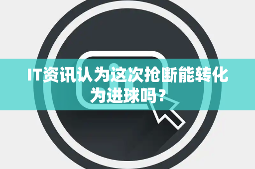IT资讯认为这次抢断能转化为进球吗？