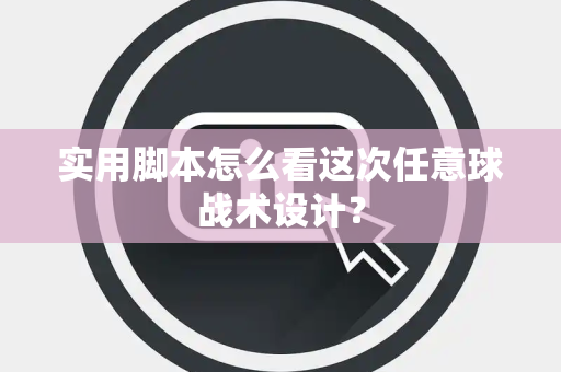 实用脚本怎么看这次任意球战术设计？