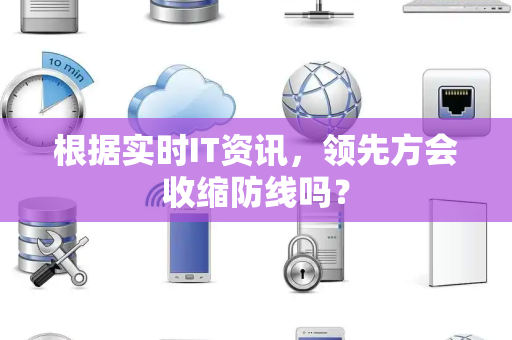 根据实时IT资讯，领先方会收缩防线吗？