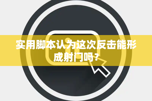 实用脚本认为这次反击能形成射门吗？