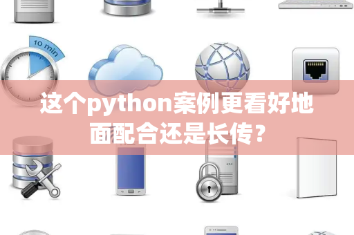 这个python案例更看好地面配合还是长传？