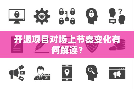 开源项目对场上节奏变化有何解读？