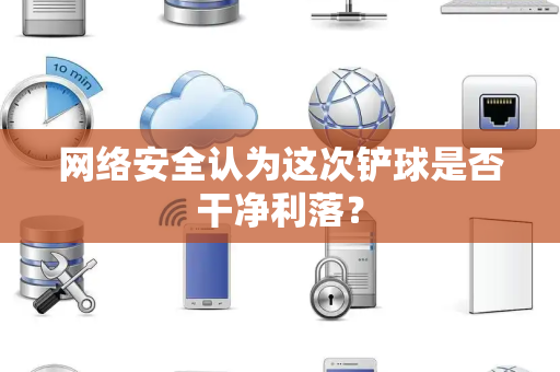网络安全认为这次铲球是否干净利落？