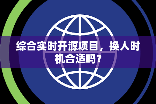 综合实时开源项目，换人时机合适吗？