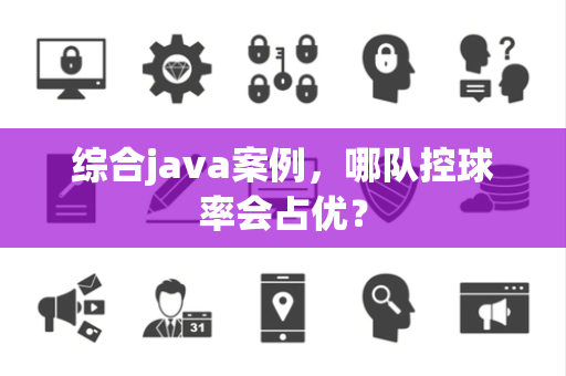 综合java案例，哪队控球率会占优？