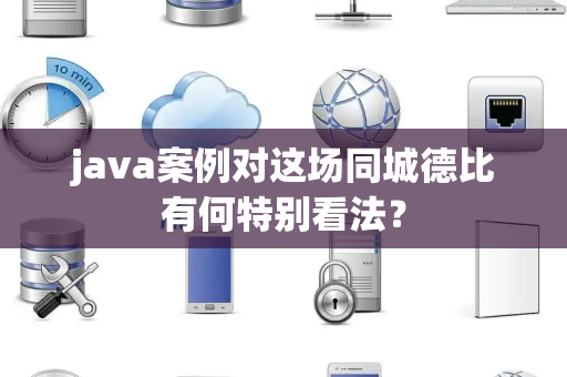 java案例对这场同城德比有何特别看法？