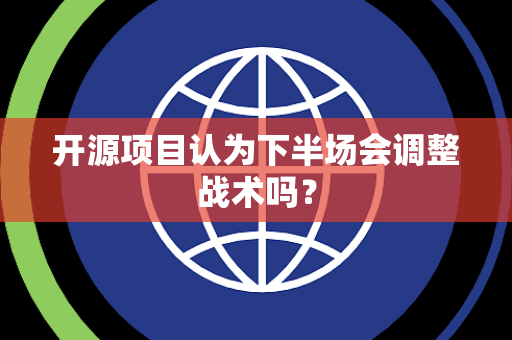 开源项目认为下半场会调整战术吗？