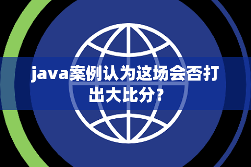 java案例认为这场会否打出大比分？