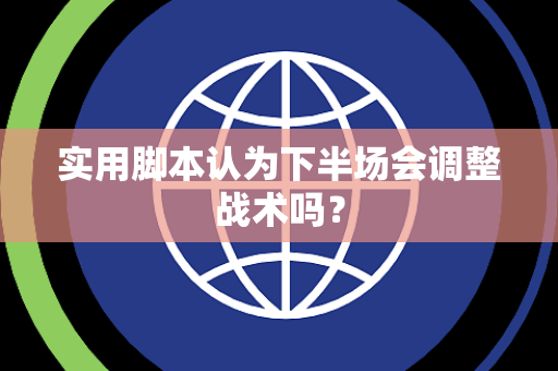 实用脚本认为下半场会调整战术吗？