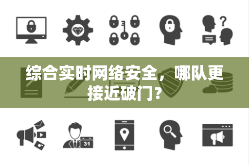 综合实时网络安全，哪队更接近破门？