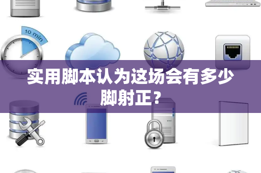 实用脚本认为这场会有多少脚射正？