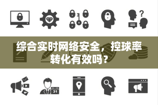 综合实时网络安全，控球率转化有效吗？