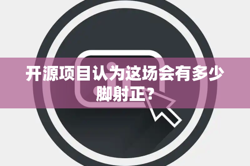 开源项目认为这场会有多少脚射正？