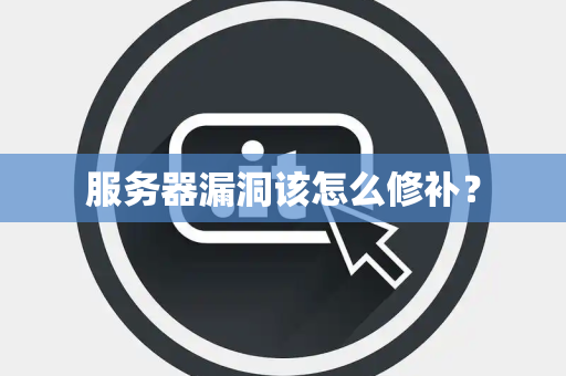 服务器漏洞该怎么修补？