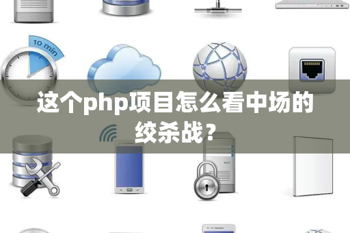 这个php项目怎么看中场的绞杀战？
