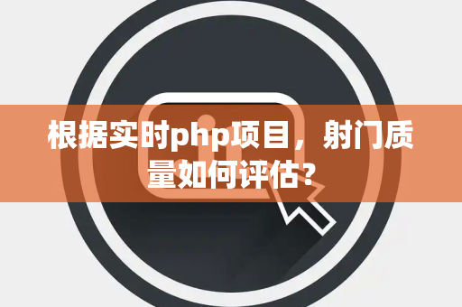 根据实时php项目，射门质量如何评估？