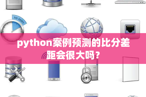 python案例预测的比分差距会很大吗？