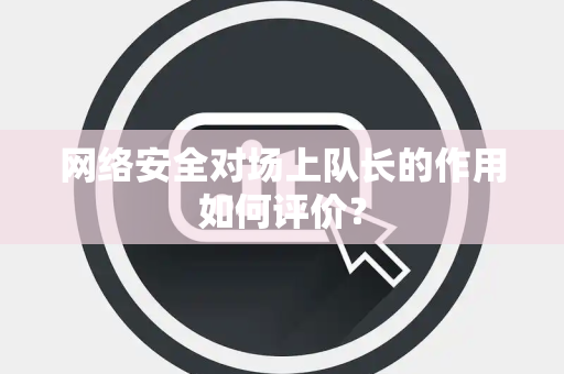 网络安全对场上队长的作用如何评价？