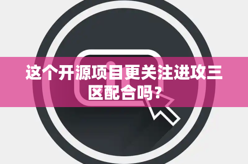 这个开源项目更关注进攻三区配合吗？