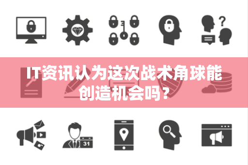 IT资讯认为这次战术角球能创造机会吗？