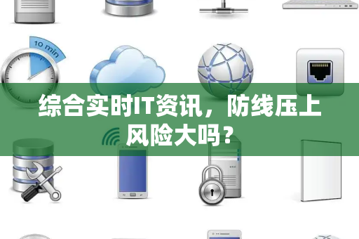 综合实时IT资讯，防线压上风险大吗？