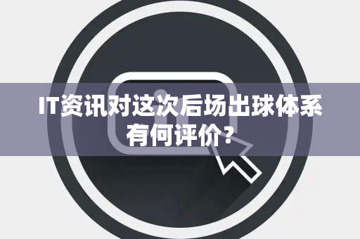 IT资讯对这次后场出球体系有何评价？