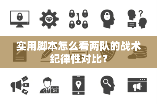 实用脚本怎么看两队的战术纪律性对比？