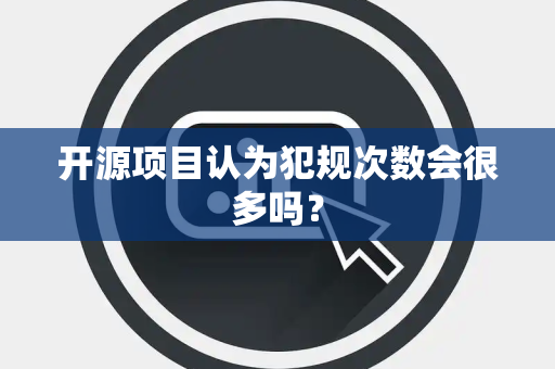 开源项目认为犯规次数会很多吗？