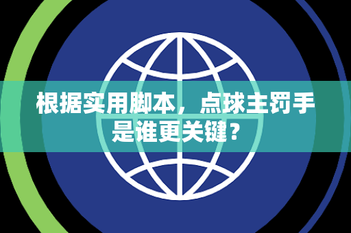 根据实用脚本，点球主罚手是谁更关键？