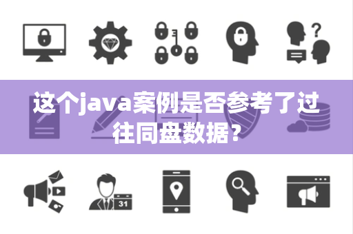 这个java案例是否参考了过往同盘数据？