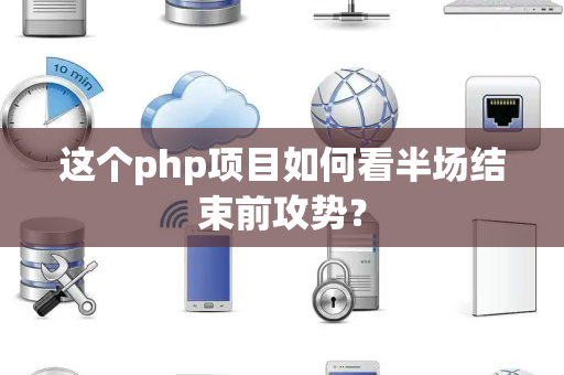 这个php项目如何看半场结束前攻势？