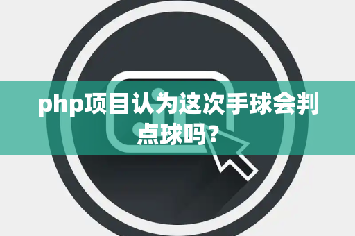 php项目认为这次手球会判点球吗？