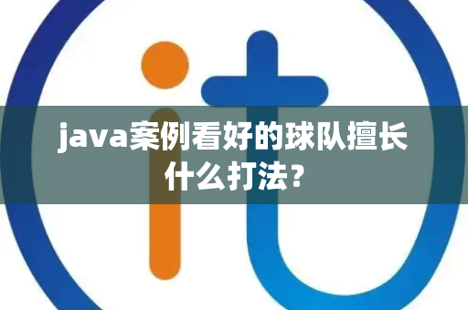 java案例看好的球队擅长什么打法？