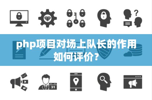 php项目对场上队长的作用如何评价？
