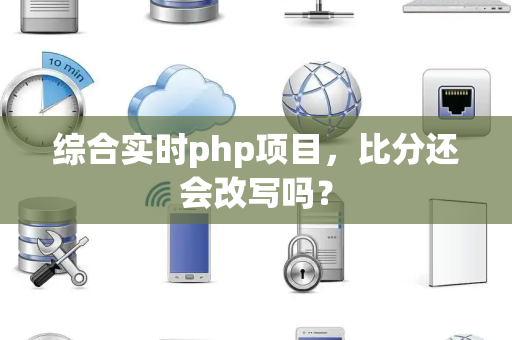 综合实时php项目，比分还会改写吗？