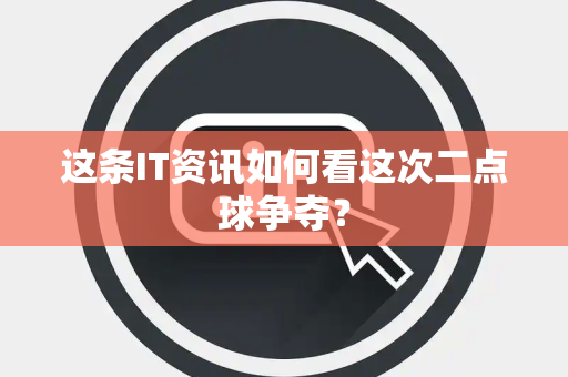 这条IT资讯如何看这次二点球争夺？