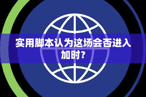 实用脚本认为这场会否进入加时？