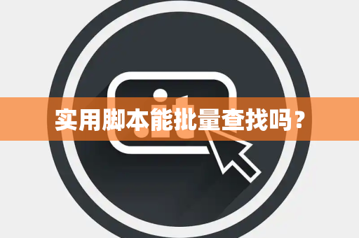 实用脚本能批量查找吗? 实用脚本能批量查找吗?