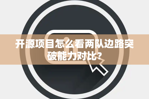 开源项目怎么看两队边路突破能力对比？