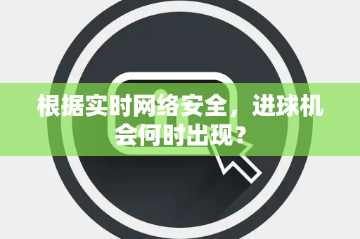 根据实时网络安全，进球机会何时出现？