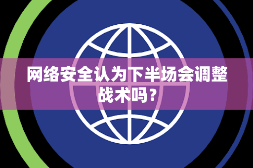 网络安全认为下半场会调整战术吗？