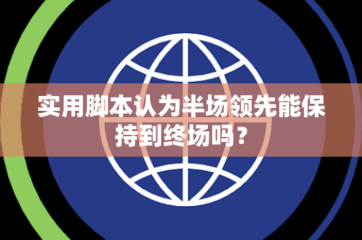实用脚本认为半场领先能保持到终场吗？